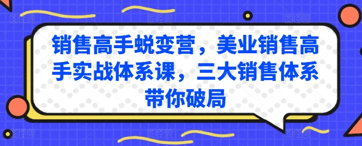 销售高手蜕变营，美业销售高手实战体系课，三大销售体系带你破局_网络创业-网赚项目-副业赚钱-信息差项目-互联网创业-资源整合-创业资讯-最新网赚课程金铲子项目