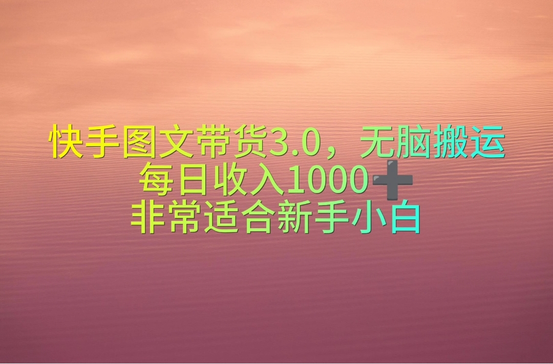 （10252期）快手图文带货3.0，无脑搬运，每日收入1000＋，非常适合新手小白_网络创业-网赚项目-副业赚钱-信息差项目-互联网创业-资源整合-创业资讯-最新网赚课程金铲子项目
