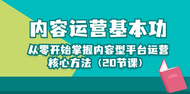 （10285期）内容运营-基本功：从零开始掌握内容型平台运营核心方法（20节课）_网络创业-网赚项目-副业赚钱-信息差项目-互联网创业-资源整合-创业资讯-最新网赚课程金铲子项目