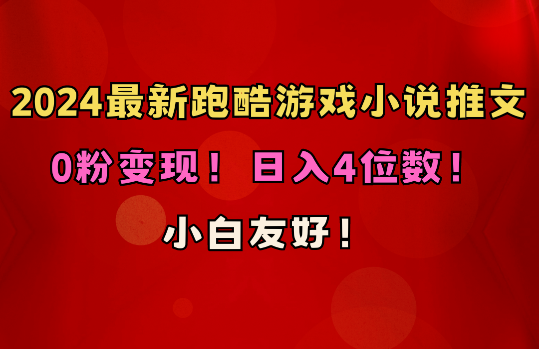 （10305期）小白友好！0粉变现！日入4位数！跑酷游戏小说推文项目（附千G素材）_网络创业-网赚项目-副业赚钱-信息差项目-互联网创业-资源整合-创业资讯-最新网赚课程金铲子项目