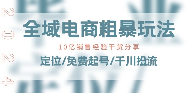 全域电商-粗暴玩法课：10亿销售经验干货分享!定位/免费起号/千川投流_网络创业-网赚项目-副业赚钱-信息差项目-互联网创业-资源整合-创业资讯-最新网赚课程金铲子项目