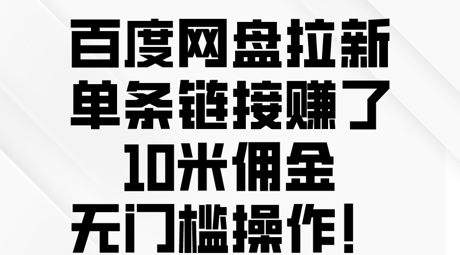 （10304期）百度网盘拉新，单条链接赚了10米佣金，无门槛操作！_网络创业-网赚项目-副业赚钱-信息差项目-互联网创业-资源整合-创业资讯-最新网赚课程金铲子项目