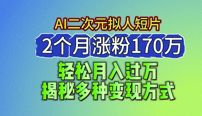 2024最新蓝海AI生成二次元拟人短片，2个月涨粉170万，揭秘多种变现方式_网络创业-网赚项目-副业赚钱-信息差项目-互联网创业-资源整合-创业资讯-最新网赚课程金铲子项目