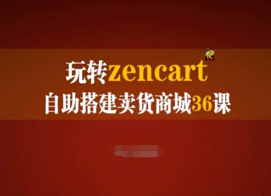 玩转zencart自助搭建卖货商城36课，zencart外贸建站完全实操手册_网络创业-网赚项目-副业赚钱-信息差项目-互联网创业-资源整合-创业资讯-最新网赚课程金铲子项目