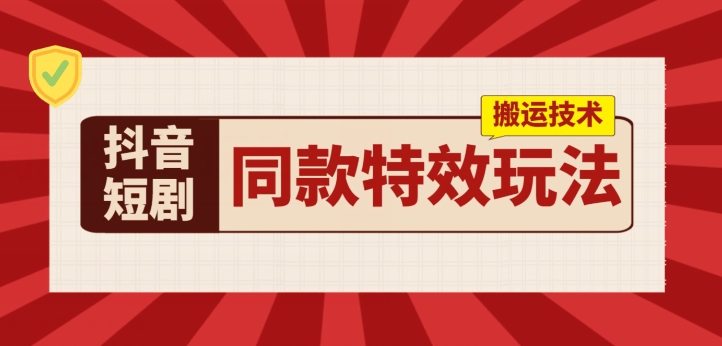 抖音短剧同款特效搬运技术，实测一天千元收益_网络创业-网赚项目-副业赚钱-信息差项目-互联网创业-资源整合-创业资讯-最新网赚课程金铲子项目