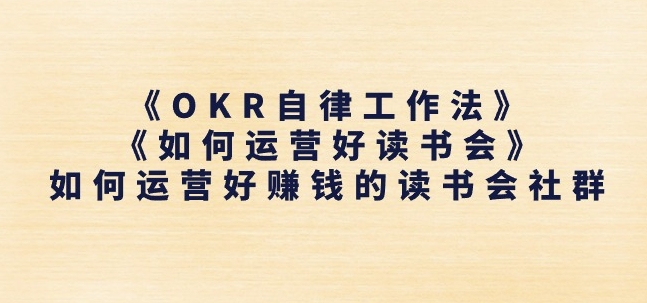《OKR自律工作法》+《如何运营好读书会》如何运营好赚钱的读书会社群_网络创业-网赚项目-副业赚钱-信息差项目-互联网创业-资源整合-创业资讯-最新网赚课程金铲子项目
