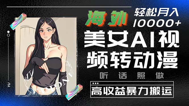 （10391期）海外美女AI视频转动漫，高收益暴力搬运，听话照做，轻松月入10000+_网络创业-网赚项目-副业赚钱-信息差项目-互联网创业-资源整合-创业资讯-最新网赚课程金铲子项目