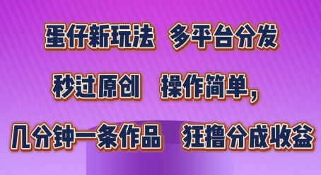 蛋仔新玩法，多平台分发，秒过原创，操作简单，几分钟一条作品，狂撸分成收益_网络创业-网赚项目-副业赚钱-信息差项目-互联网创业-资源整合-创业资讯-最新网赚课程金铲子项目