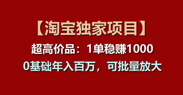 【淘宝独家项目】超高价品：1单稳赚1k多，0基础年入百W，可批量放大_网络创业-网赚项目-副业赚钱-信息差项目-互联网创业-资源整合-创业资讯-最新网赚课程金铲子项目