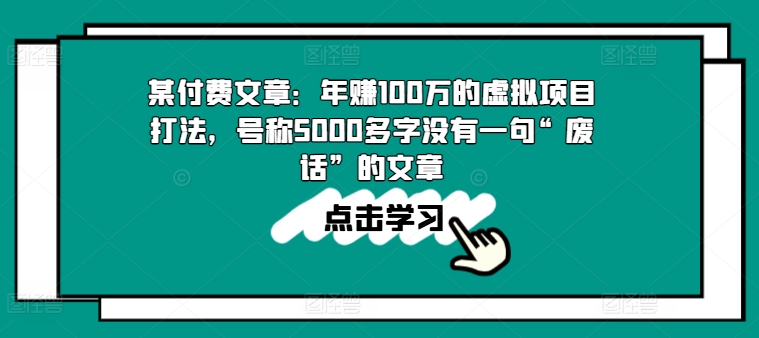 某付费文章：年赚100w的虚拟项目打法，号称5000多字没有一句“废话”的文章_网络创业-网赚项目-副业赚钱-信息差项目-互联网创业-资源整合-创业资讯-最新网赚课程金铲子项目