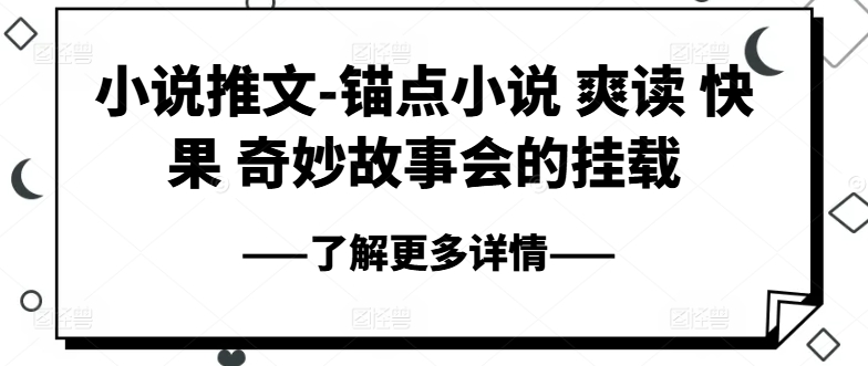 小说推文-锚点小说 爽读 快果 奇妙故事会的挂载_网络创业-网赚项目-副业赚钱-信息差项目-互联网创业-资源整合-创业资讯-最新网赚课程金铲子项目