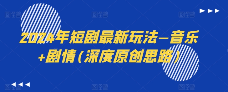 2024年短剧最新玩法—音乐+剧情(深度原创思路)_网络创业-网赚项目-副业赚钱-信息差项目-互联网创业-资源整合-创业资讯-最新网赚课程金铲子项目