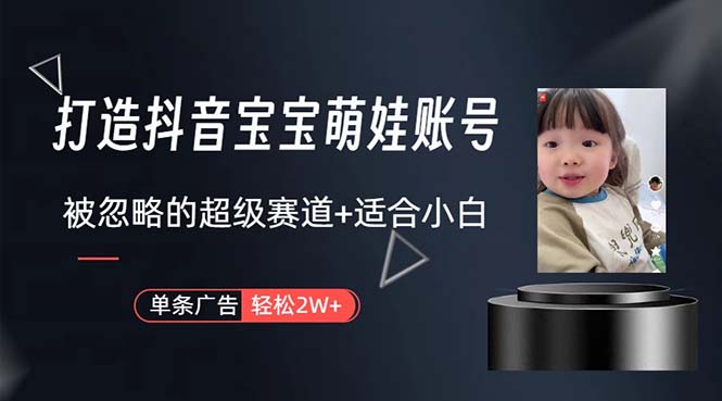 （10458期）打造抖音宝宝账号，一条广告2W，大部分人忽略的超级赛道，小白简单入手_网络创业-网赚项目-副业赚钱-信息差项目-互联网创业-资源整合-创业资讯-最新网赚课程金铲子项目