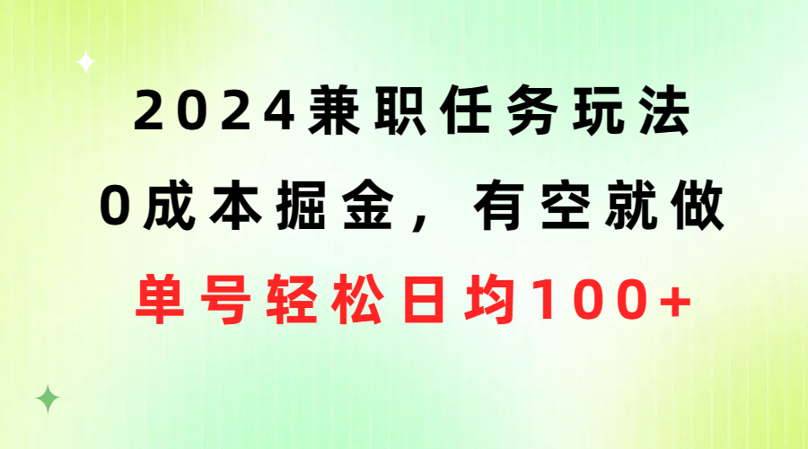 （10457期）2024兼职任务玩法 0成本掘金，有空就做 单号轻松日均100+_网络创业-网赚项目-副业赚钱-信息差项目-互联网创业-资源整合-创业资讯-最新网赚课程金铲子项目