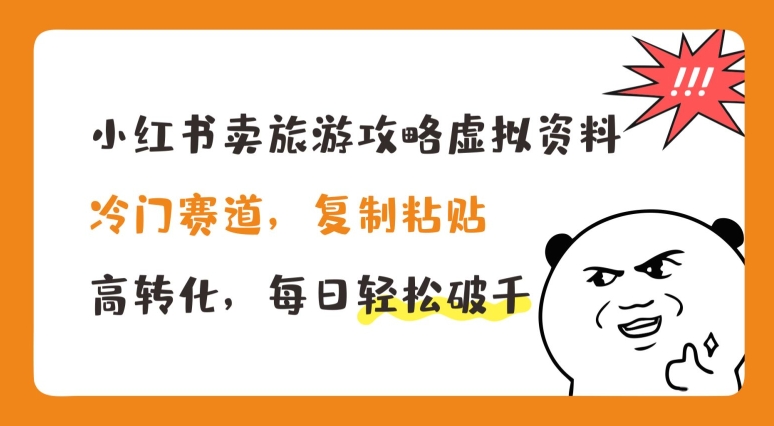 小红书卖旅游攻略虚拟资料，冷门赛道，复制粘贴，高转化，每日轻松破千_网络创业-网赚项目-副业赚钱-信息差项目-互联网创业-资源整合-创业资讯-最新网赚课程金铲子项目