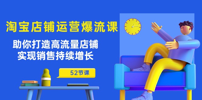 （10515期）淘宝店铺运营爆流课：助你打造高流量店铺，实现销售持续增长（52节课）_网络创业-网赚项目-副业赚钱-信息差项目-互联网创业-资源整合-创业资讯-最新网赚课程金铲子项目