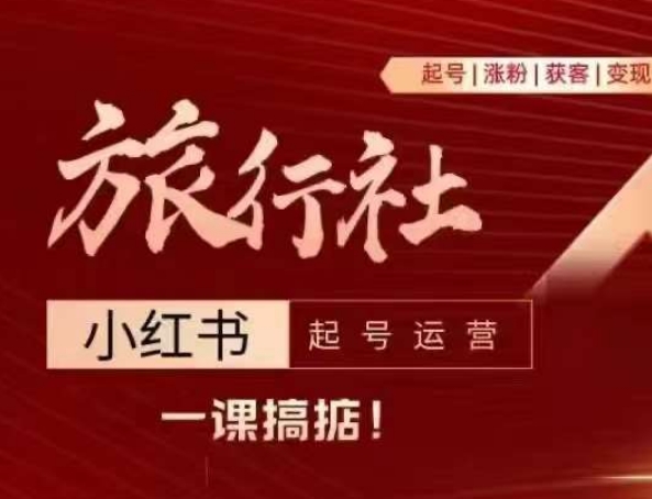 旅行社小红书起号运营，深入浅出为大家讲解旅行社在小红书如何起号、涨粉、引流、变现_网络创业-网赚项目-副业赚钱-信息差项目-互联网创业-资源整合-创业资讯-最新网赚课程金铲子项目