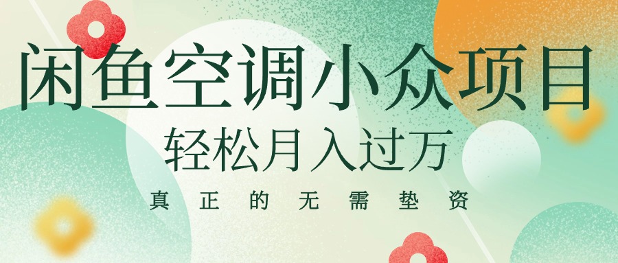 （10525期）闲鱼卖空调小众项目 轻松月入过万 真正的无需垫资金_网络创业-网赚项目-副业赚钱-信息差项目-互联网创业-资源整合-创业资讯-最新网赚课程金铲子项目