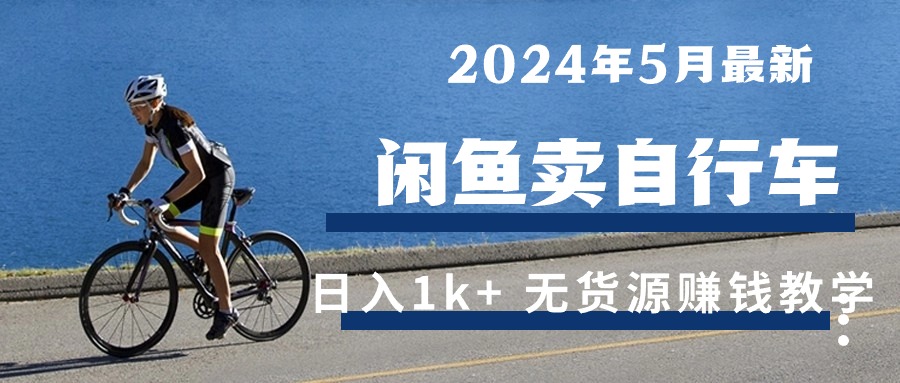 （10543期）2024年5月闲鱼卖自行车日入1k+ 最新无货源赚钱教学_网络创业-网赚项目-副业赚钱-信息差项目-互联网创业-资源整合-创业资讯-最新网赚课程金铲子项目