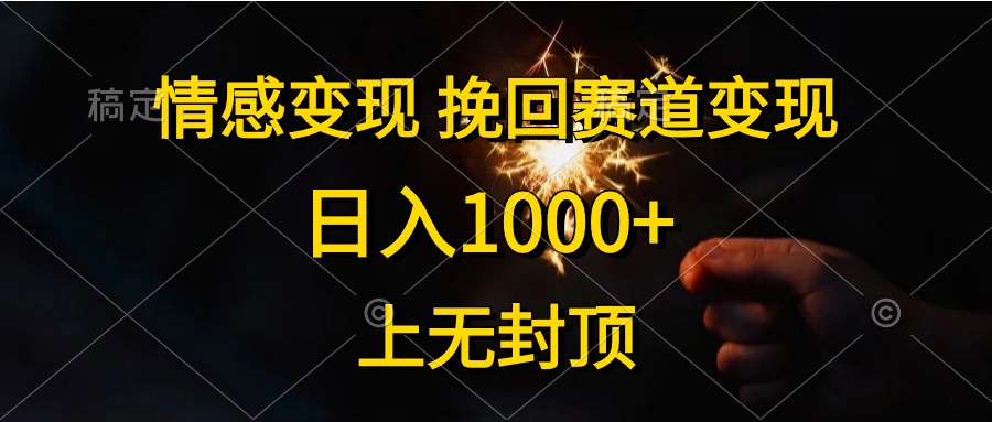 （10571期）情感变现，挽回赛道变现，日入1000+，上无封顶_网络创业-网赚项目-副业赚钱-信息差项目-互联网创业-资源整合-创业资讯-最新网赚课程金铲子项目
