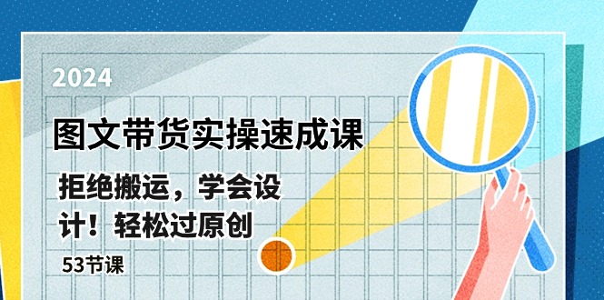 （10569期）最新图文带货实操速成课，拒绝搬运，学会设计！轻松过原创  (53节课)_网络创业-网赚项目-副业赚钱-信息差项目-互联网创业-资源整合-创业资讯-最新网赚课程金铲子项目