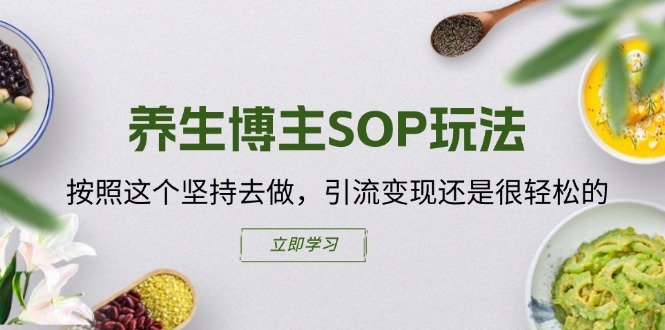 养生博主SOP玩法，按照这个坚持去做，引流变现还是很轻松的_网络创业-网赚项目-副业赚钱-信息差项目-互联网创业-资源整合-创业资讯-最新网赚课程金铲子项目