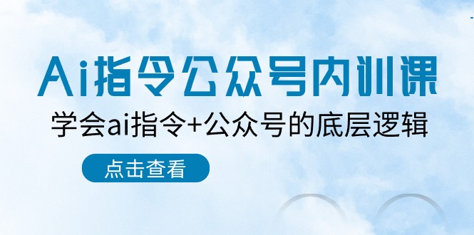 （10640期）Ai指令-公众号内训课：学会ai指令+公众号的底层逻辑（7节课）_网络创业-网赚项目-副业赚钱-信息差项目-互联网创业-资源整合-创业资讯-最新网赚课程金铲子项目