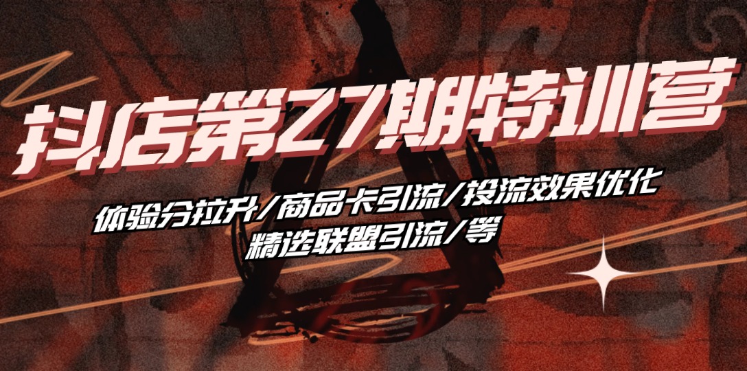 （10625期）抖店·第27期特训营 体验分拉升/商品卡引流/投流效果优化/精选联盟引流/等_网络创业-网赚项目-副业赚钱-信息差项目-互联网创业-资源整合-创业资讯-最新网赚课程金铲子项目