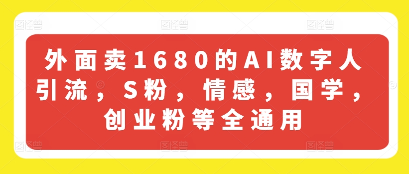 外面卖1680的AI数字人引流，S粉，情感，国学，创业粉等全通用_网络创业-网赚项目-副业赚钱-信息差项目-互联网创业-资源整合-创业资讯-最新网赚课程金铲子项目
