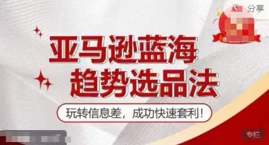 【训练营】亚马逊蓝海趋势选品法，玩转信息差，成功快速套利_网络创业-网赚项目-副业赚钱-信息差项目-互联网创业-资源整合-创业资讯-最新网赚课程金铲子项目