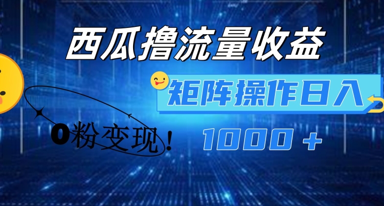 西瓜视频撸流量，简单上手，0粉变现矩阵操作，日入1000+_网络创业-网赚项目-副业赚钱-信息差项目-互联网创业-资源整合-创业资讯-最新网赚课程金铲子项目