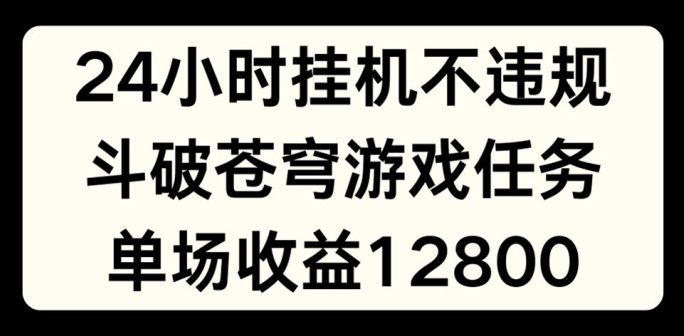 24小时无人挂JI不违规，斗破苍穹游戏任务，单场直播最高收益1280_网络创业-网赚项目-副业赚钱-信息差项目-互联网创业-资源整合-创业资讯-最新网赚课程金铲子项目
