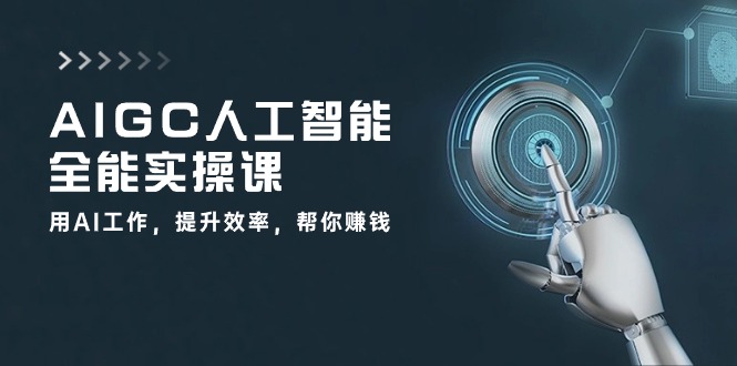 （10762期）AIGC 人工智能全能实操课：用AI工作，提升效率，帮你赚钱（33节课）_网络创业-网赚项目-副业赚钱-信息差项目-互联网创业-资源整合-创业资讯-最新网赚课程金铲子项目