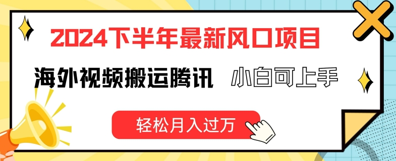 2024下半年最新风口项自，海外视频搬运腾讯，小白可上手，轻松月入过万_网络创业-网赚项目-副业赚钱-信息差项目-互联网创业-资源整合-创业资讯-最新网赚课程金铲子项目