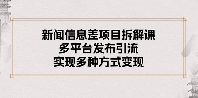 （10805期）新闻信息差项目拆解课：多平台发布引流，实现多种方式变现_网络创业-网赚项目-副业赚钱-信息差项目-互联网创业-资源整合-创业资讯-最新网赚课程金铲子项目