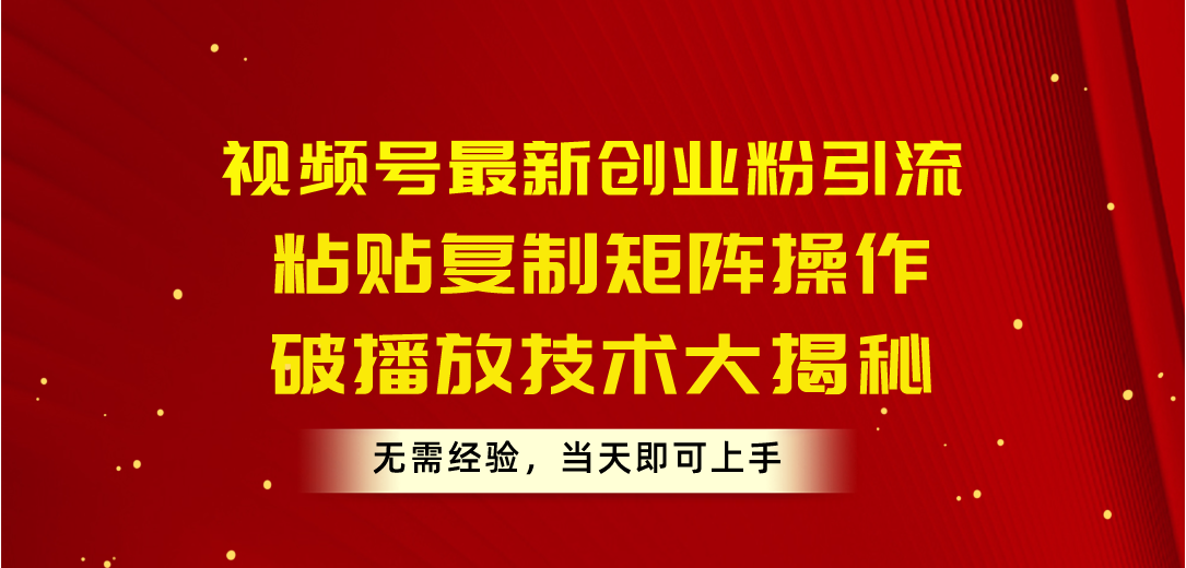 （10803期）视频号最新创业粉引流，粘贴复制矩阵操作，破播放技术大揭秘，无需经验…_网络创业-网赚项目-副业赚钱-信息差项目-互联网创业-资源整合-创业资讯-最新网赚课程金铲子项目