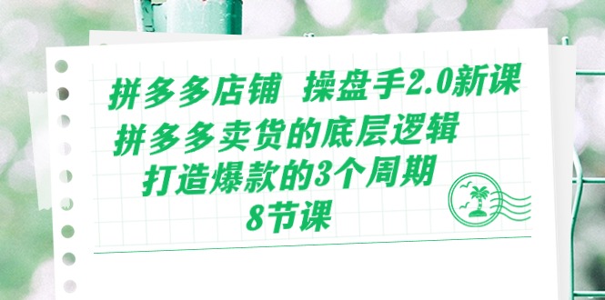 （10859期）拼多多店铺 操盘手2.0新课，拼多多卖货的底层逻辑，打造爆款的3个周期-8节_网络创业-网赚项目-副业赚钱-信息差项目-互联网创业-资源整合-创业资讯-最新网赚课程金铲子项目