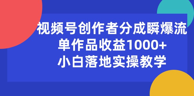 （10854期）视频号创作者分成瞬爆流，单作品收益1000+，小白落地实操教学_网络创业-网赚项目-副业赚钱-信息差项目-互联网创业-资源整合-创业资讯-最新网赚课程金铲子项目