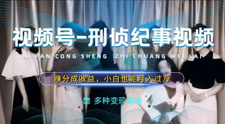利用刑侦纪实视频，赚视频号分成计划收益，操作简单，新手小白轻松月入过万_网络创业-网赚项目-副业赚钱-信息差项目-互联网创业-资源整合-创业资讯-最新网赚课程金铲子项目