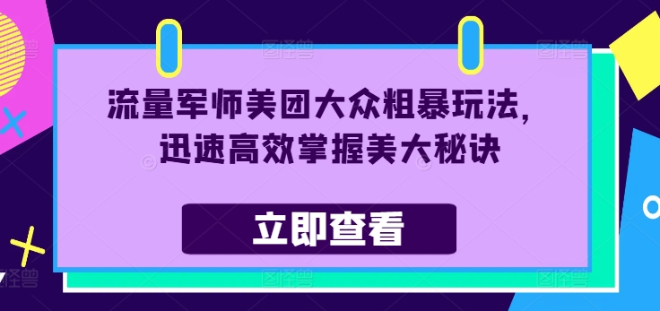 流量军师美团大众粗暴玩法，迅速高效掌握美大秘诀_网络创业-网赚项目-副业赚钱-信息差项目-互联网创业-资源整合-创业资讯-最新网赚课程金铲子项目