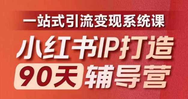 小红书IP打造90天辅导营(第十期)​内容全面升级，一站式引流变现系统课_网络创业-网赚项目-副业赚钱-信息差项目-互联网创业-资源整合-创业资讯-最新网赚课程金铲子项目