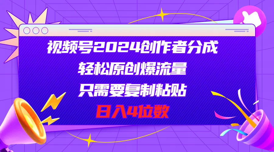 （11018期）视频号2024创作者分成，轻松原创爆流量，只需要复制粘贴，日入4位数_网络创业-网赚项目-副业赚钱-信息差项目-互联网创业-资源整合-创业资讯-最新网赚课程金铲子项目