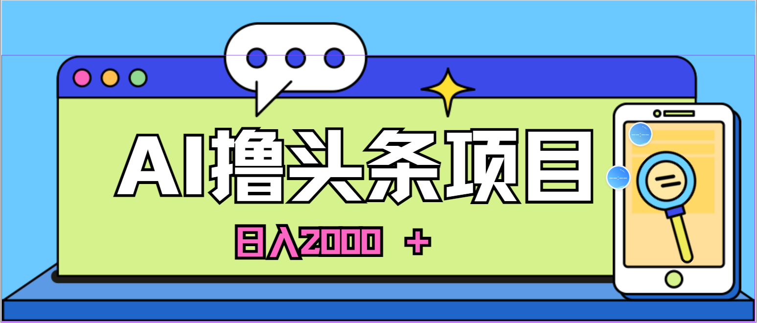 （11015期）AI今日头条，当日建号，次日盈利，适合新手，每日收入超2000元的好项目_网络创业-网赚项目-副业赚钱-信息差项目-互联网创业-资源整合-创业资讯-最新网赚课程金铲子项目