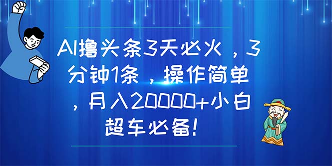 （11033期）AI撸头条3天必火，3分钟1条，操作简单，月入20000+小白超车必备！_网络创业-网赚项目-副业赚钱-信息差项目-互联网创业-资源整合-创业资讯-最新网赚课程金铲子项目