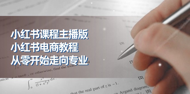（11021期）小红书课程主播版，小红书电商教程，从零开始走向专业（23节）_网络创业-网赚项目-副业赚钱-信息差项目-互联网创业-资源整合-创业资讯-最新网赚课程金铲子项目