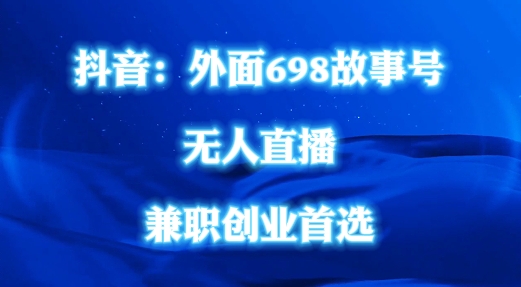 外面698的抖音民间故事号无人直播，全民都可操作，不需要直人出镜_网络创业-网赚项目-副业赚钱-信息差项目-互联网创业-资源整合-创业资讯-最新网赚课程金铲子项目