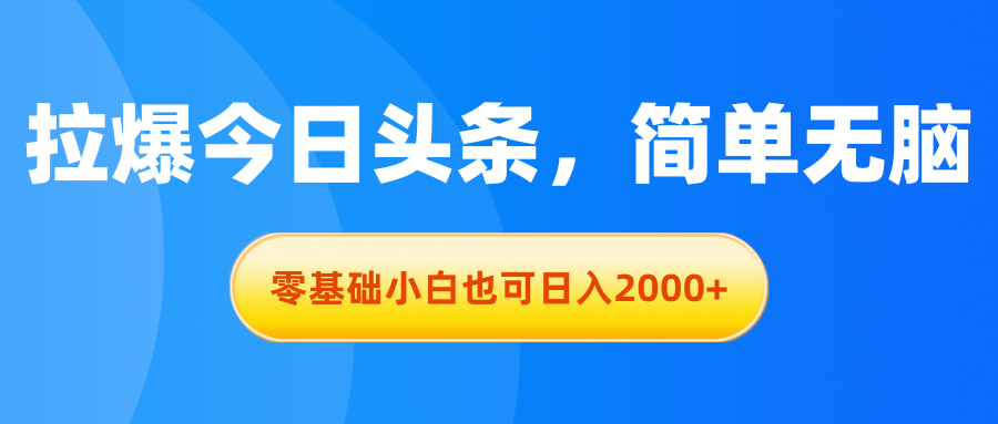 （11077期）拉爆今日头条，简单无脑，零基础小白也可日入2000+_网络创业-网赚项目-副业赚钱-信息差项目-互联网创业-资源整合-创业资讯-最新网赚课程金铲子项目