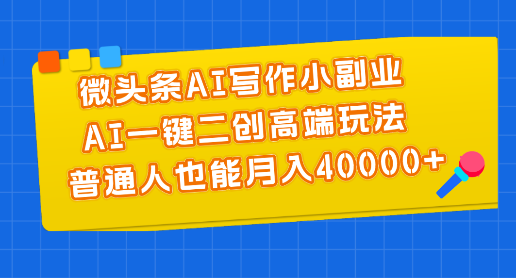 （11076期）微头条AI写作小副业，AI一键二创高端玩法 普通人也能月入40000+_网络创业-网赚项目-副业赚钱-信息差项目-互联网创业-资源整合-创业资讯-最新网赚课程金铲子项目