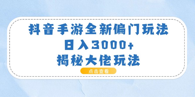 （11075期）抖音手游全新偏门玩法，日入3000+，揭秘大佬玩法_网络创业-网赚项目-副业赚钱-信息差项目-互联网创业-资源整合-创业资讯-最新网赚课程金铲子项目