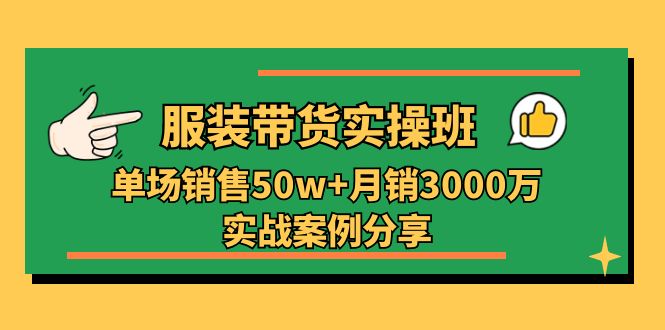 （11071期）服装带货实操培训班：单场销售50w+月销3000万实战案例分享（27节）_网络创业-网赚项目-副业赚钱-信息差项目-互联网创业-资源整合-创业资讯-最新网赚课程金铲子项目